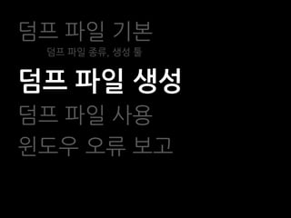 덤프 파일 기본
 덤프 파일 종류, 생성 툴


덤프 파일 생성
덤프 파일 사용
윈도우 오류 보고
 