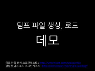 덤프 파일 생성, 로드

                   데모
덤프 파일 생성 스크릮캐스트 : http://screencast.com/t/nkXLVNjv
생성한 덤프 로드 스크릮캐스트 : http://screencast.com/t/QRL0uDMgY
 