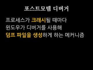 포스트모템 디버거
프로세스가 크래시될 때마다
윈도우가 디버거를 사용해
덤프 파일을 생성하게 하는 메커니즘
 