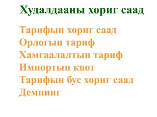 Худалдааны хориг саад
Тарифын хориг саад
Орлогын тариф
Хамгаалалтын тариф
Импортын квот
Тарифын бус хориг саад
Демпинг
 