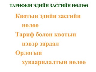 ТАРИФЫН ЭДИЙН ЗАСГИЙН НӨЛӨӨ

 Квотын эдийн засгийн
   нөлөө
 Тариф болон квотын
   цэвэр зардал
 Орлогын
   хуваарилалтын нөлөө
 