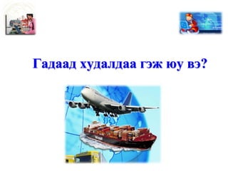 Гадаад худалдаа гэж юу вэ?
 