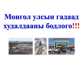 Монгол улсын гадаад
худалдааны бодлого!!!
 