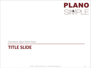 TITLE SLIDE
Cleantech Open Pitch Deck
© 2011 - 2013 Plano & Simple | www.PlanoAndSimple.com 16
 
