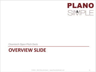 OVERVIEW SLIDE
Cleantech Open Pitch Deck
© 2011 - 2013 Plano & Simple | www.PlanoAndSimple.com 21
 