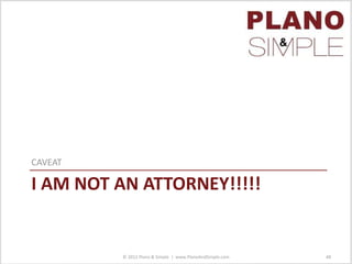 I AM NOT AN ATTORNEY!!!!!
CAVEAT
© 2012 Plano & Simple | www.PlanoAndSimple.com 48
 