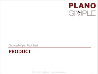 PRODUCT
Cleantech Open Pitch Deck
© 2011 - 2013 Plano & Simple | www.PlanoAndSimple.com 55
 