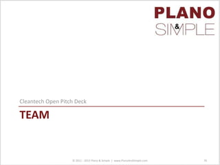 TEAM
Cleantech Open Pitch Deck
© 2011 - 2013 Plano & Simple | www.PlanoAndSimple.com 70
 