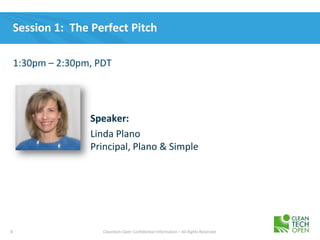 8 Cleantech Open Confidential Information – All Rights Reserved
Session 1: The Perfect Pitch
1:30pm – 2:30pm, PDT
Speaker:
Linda Plano
Principal, Plano & Simple
 
