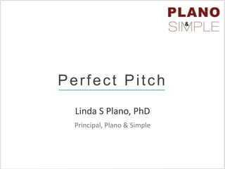 Linda S Plano, PhD
Principal, Plano & Simple
Perfect Pitch
 