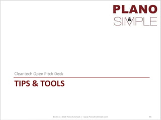 TIPS & TOOLS
Cleantech Open Pitch Deck
© 2011 - 2013 Plano & Simple | www.PlanoAndSimple.com 90
 