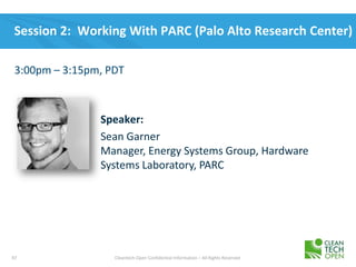 97 Cleantech Open Confidential Information – All Rights Reserved
Session 2: Working With PARC (Palo Alto Research Center)
3:00pm – 3:15pm, PDT
Speaker:
Sean Garner
Manager, Energy Systems Group, Hardware
Systems Laboratory, PARC
 