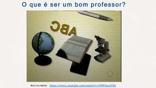 Marcos Meier - https://www.youtube.com/watch?v=lTHFVeu3YEk
O que é ser um bom professor?
 