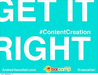 GET IT
RIGHTAndreaVascellari.com @vascellari
#ContentCreation
Friday, September 6, 13
 