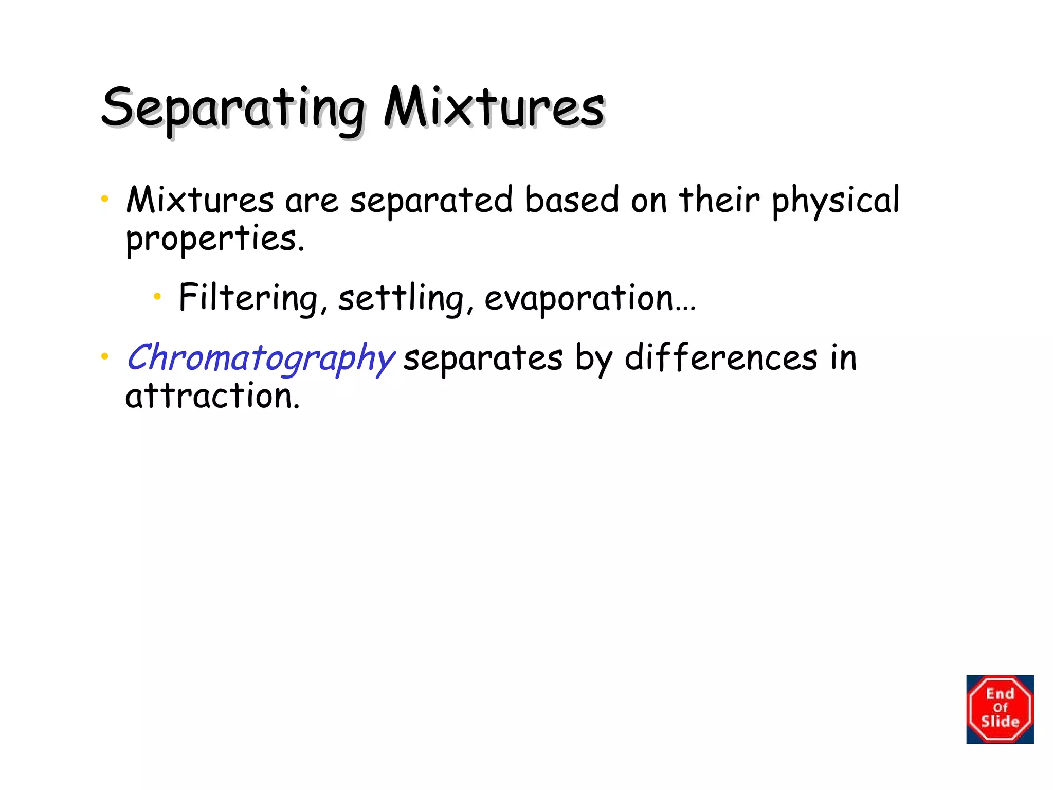 Separating Mixtures Mixtures are separated based on their physical properties. Filtering, settling, evaporation… Chromatography   separates by differences in attraction. 