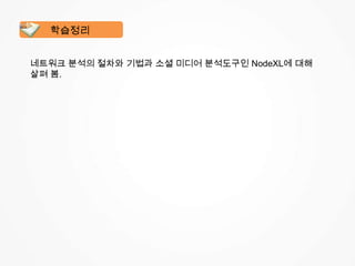 네트워크 분석의 절차와 기법과 소셜 미디어 분석도구인 NodeXL에 대해
살펴 봄.
학습정리
 