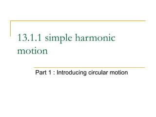13.1.1 simple harmonic motion Part 1 : Introducing circular motion 