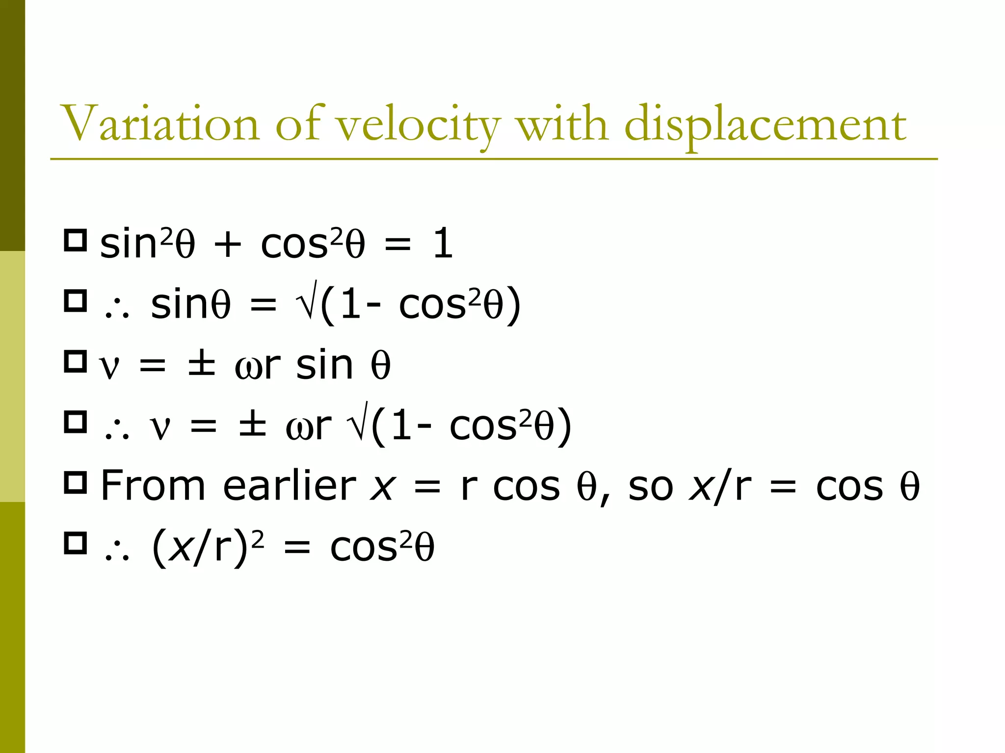 Variation of velocity with displacement sin 2   + cos 2   = 1    sin   =   (1- cos 2  )    =  ±   r sin           =  ±   r   (1- cos 2  ) From earlier  x  = r cos   , so  x /r = cos      ( x /r) 2  = cos 2    
