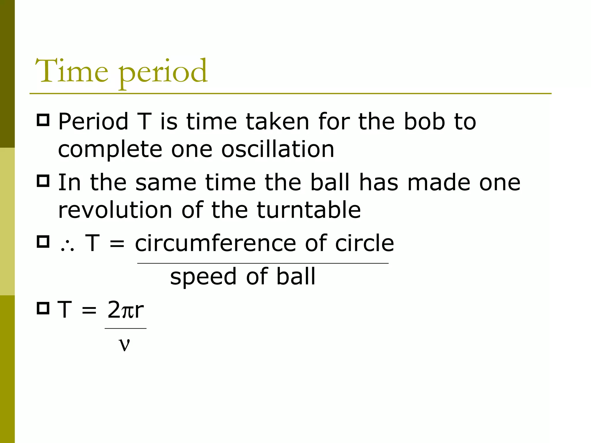 Time period Period T is time taken for the bob to complete one oscillation In the same time the ball has made one revolution of the turntable    T = circumference of circle   speed of ball T = 2  r    