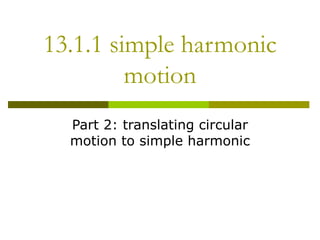 13.1.1 simple harmonic motion Part 2: translating circular motion to simple harmonic 