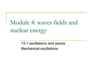 Module 4: waves fields and nuclear energy 13.1 oscillations and waves Mechanical oscillations 