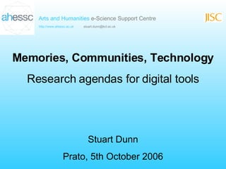 Memories, Communities, Technology Research agendas for digital tools Stuart Dunn Prato, 5th October 2006 