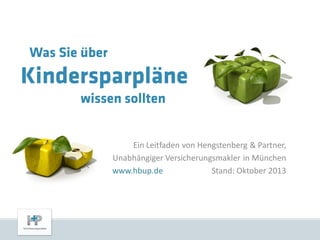 Was Sie über

Kindersparpläne
wissen sollten
Ein Leitfaden von Hengstenberg & Partner,
Unabhängiger Versicherungsmakler in München
www.hbup.de
Stand: Oktober 2013

 