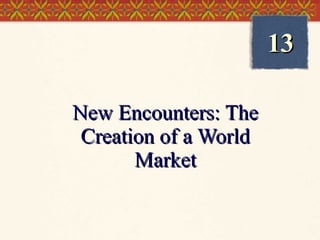 New Encounters: The Creation of a World Market 13 