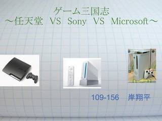 ゲーム三国志
～任天堂　VS　Sony　VS　Microsoft～




       　　　　　　　　　　109-156   岸翔平
 