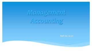 Management 
Accounting 
Roll no: 13-101 
 