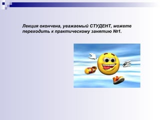 Лекция окончена, уважаемый СТУДЕНТ, можете переходить к практическому занятию №1. 