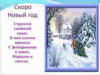 Скоро
Новый год
Струится
хвойный
запах.
К нам елочка
пришла
С фонариками
в лапах,
Нарядна и
светла.
 