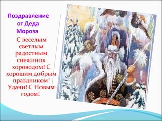 Поздравление
от Деда
Мороза
С веселым
светлым
радостным
снежинок
хороводом! С
хорошим добрым
праздником!
Удачи! С Новым
годом!
 