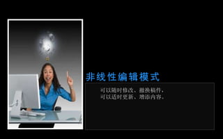 非 线性编辑模式 可以随时修改、撤换稿件， 可以适时更新、增添内容。 