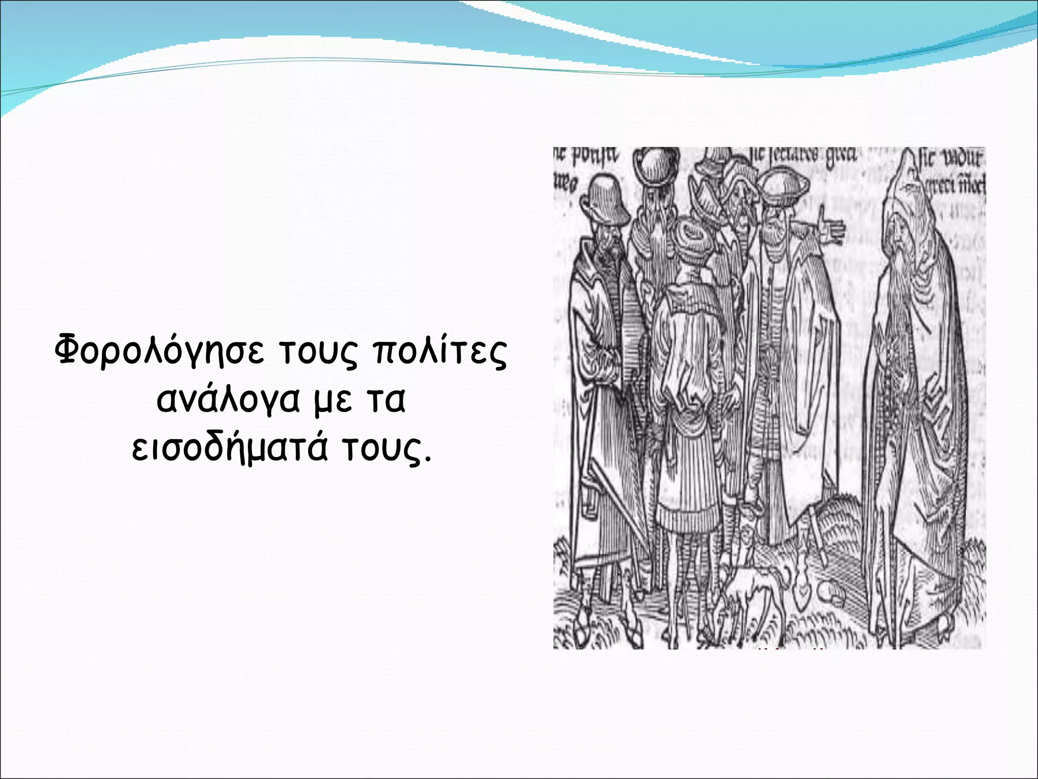 Φορολόγησε τους πολίτες ανάλογα με τα εισοδήματά τους. 