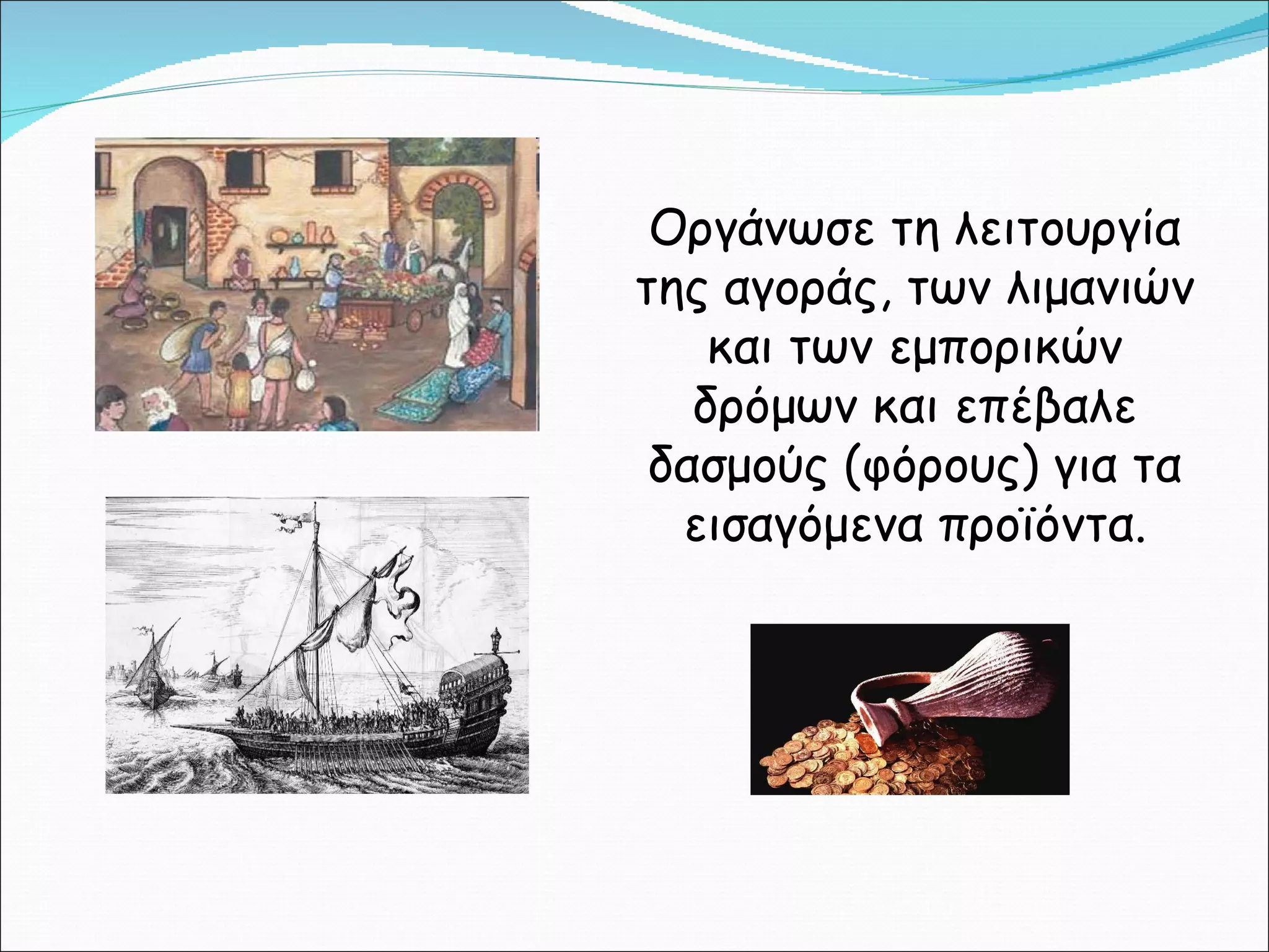 Οργάνωσε τη λειτουργία της αγοράς, των λιμανιών και των εμπορικών δρόμων και επέβαλε δασμούς (φόρους) για τα εισαγόμενα προϊόντα. 