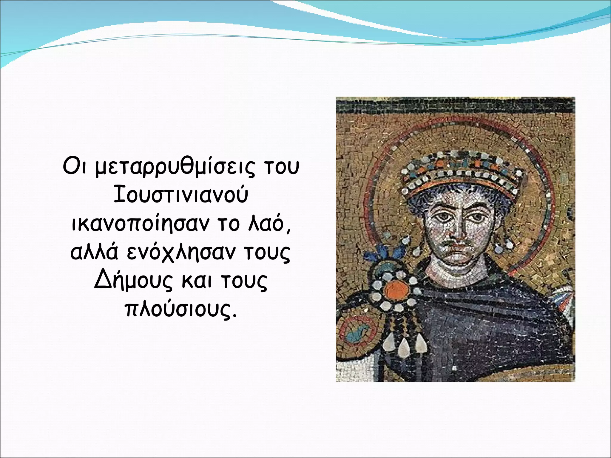 Οι μεταρρυθμίσεις του Ιουστινιανού ικανοποίησαν το λαό, αλλά ενόχλησαν τους Δήμους και τους πλούσιους. 