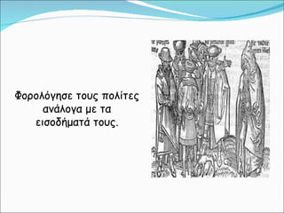 Φορολόγησε τους πολίτες ανάλογα με τα εισοδήματά τους. 