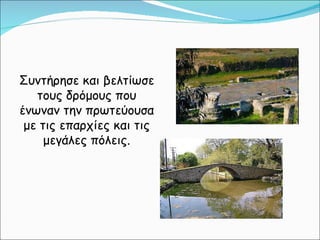 Συντήρησε και βελτίωσε τους δρόμους που ένωναν την πρωτεύουσα με τις επαρχίες και τις μεγάλες πόλεις. 