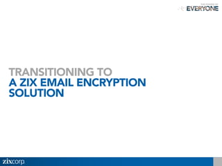 TRANSITIONING TO
A ZIX EMAIL ENCRYPTION
SOLUTION
 