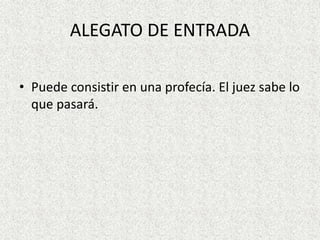 ALEGATO DE ENTRADA
• Puede consistir en una profecía. El juez sabe lo
que pasará.
 