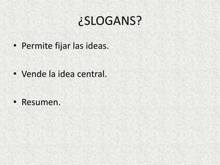 ¿SLOGANS?
• Permite fijar las ideas.
• Vende la idea central.
• Resumen.
 