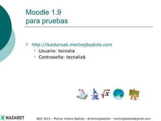 Moodle 1.9
para pruebas



http://ikastaroak.mertxejbadiola.com
 Usuario: tecnalia
 Contraseña: tecnalia$

NOV 2013 – M...