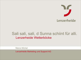 Sali sali, sali, d Sunna schiint für alli.
                    Lenzerheide Wetterböcke


                    Marco Michel
                    Lenzerheide Marketing und Support AG


Lenzerheide Tourismus                                      www.lenzerheide.com   1
 