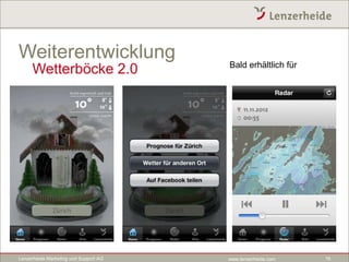 Weiterentwicklung                      Bald erhältlich für
     Wetterböcke 2.0




Lenzerheide Marketing und Support AG   www.lenzerheide.com   16
 