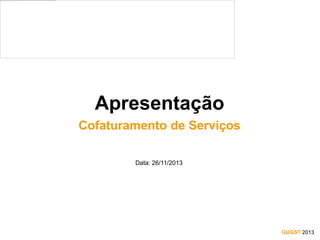 Apresentação
Cofaturamento de Serviços
Data: 26/11/2013

GUGST 2013

 