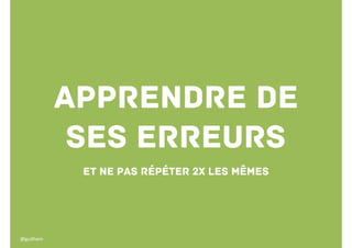 Apprendre de
ses erreurs
Et ne pas répéter 2x les mêmes

@guilhem

 