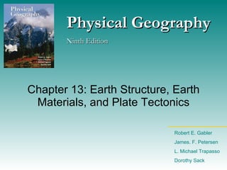 Chapter 13: Earth Structure, Earth Materials, and Plate Tectonics Physical Geography Ninth Edition Robert E. Gabler James. F. Petersen L. Michael Trapasso Dorothy Sack 