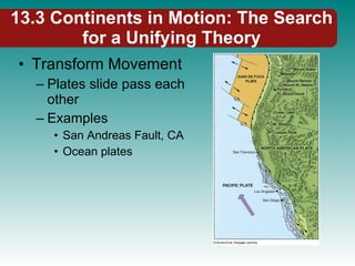 13.3 Continents in Motion: The Search for a Unifying Theory Transform Movement Plates slide pass each other Examples San Andreas Fault, CA Ocean plates 