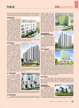 info apartemen
eluruhan Aston Place Twin Towers Surabaya terdiri dari 2 Tower dengan total         membidik pasar end user.
166 unit yang terdiri atas 88 unit di Tower Residential dan 78 unit di Tower Ser-   dengan mengklaim pengelo-
vice Apartment. Belum terdengar kabar kapan apartemen ini saiap beroperasi.         laan yang berbeda dari aparte-
                                                                                    men yang lain, pihak pengelola
COSMOPOLiS                                                                          dR Apartemen ini memang akan
           Apartemen yang satu                                                      mencoba memberikan suatu
ini dikemas dengan konsep yang                                                      tampilan yang lain dari sebuah
berbeda di Surabaya. dikemas                                                        apartemen. dengan menyedia-
dengan gaya resort, apartemen                                                       kan berbagai fasilitas, diharap-
ini disetting exclusive, sehingga                                                   kan nanti, apartemen ini akan
hanya tersedia 180 unit saja,                                                       bisa meraih kepercayaan pasar.
dengan tiga kolam renang, dan                                                       Tawaran service charge termu-
parkir yang tersedia sangat me-                                                     rah, full furniture, taman ber-
madai sehingga penghuni tidak                                                       main di setiap lantai dan servis
perlu khawatir tidak mendapat                                                       area, menjadi tawaran yang bisa
tempat. Terdiri dari tiga tower                                                     meraih simpati konsumennya.
dengan luas total 7200-7500 m2
, setiap tower terdiri atas 60 unit                                                 GUNAWANGSA
, setiap unit memiliki pool view,                                                   APArTEMEN MANYAr
kecuali tipe studio. Apartemen                                                               Sama-sama baru di-
yang mengambil segmentasi                                                           launching, apartemen yang ber-
pasar Young couple ini berada                                                       tempat di Jl. Menur Pumpungan
di Jl, Arif Rahman Hakim, di kawasan Surabaya Timur. Saat ini, posisi unitnya       ini, direncanakan akan diban-
sudah selesai dan beroperasi, dengan tingkat hunian 35%.                            gun atas dua tower dan dengan
                                                                                    jumlah 1100 unit, dan dibangun
METrOPOLiS                                                                          di atas lahan seluas 8000 m2.
          Apartemen yang satu                                                       Sedangkan segmen yang dijadi-
ini sempat menjadi patokan ke-                                                      kan bidikan adalah para profe-
berhasilan pasar apartemen di                                                       sional muda.
Surabaya. Karena, dari contoh
kasus yang diambil dari apar-                                                       PETrA SQUArE
temen yang membidik segmen                                                                    Aartemen yang mem-
mahasiswa inilah kemudian                                                           bidik pasar mahasiswa ini
banyak bermunculan proyek                                                           mendapatkan keuntungan dari
apartemen baru. dan memang,                                                         keberadaan lokasinya yang ber-
hal itu tak dapat dipungkiri.                                                       sebelahan langsung dengan uK
Karena nampaknya gaya hidup                                                         Petra, di Jl, Siwalankerto. Sebuah
hunian bertingkat sudah berja-                                                      residential exclusive terbaru
lan di apartemen yang berada                                                        dengan konsep one stop living
di Jl. Kendangsari ini. Total unit                                                  yang cocok dengan gaya hidup
di Metropolis sekitar 830 di-                                                       anak muda dengan lingkungan
tambah dengan komersial area                                                        yang nyaman dan teduh, sebuah
jumlahnya mencapai lebih dari                                                       kemewahan hunian terbaru
900. Terdiri tiga tower, Tower                                                      dengan sentuhan klasik kota
depan (A-B) jumlahnya 400 unit                                                      Venezia yang berada di Surabaya. Berdiri di atas situs seluas 2000 m2 dengan
karena tower A-B gabung jadi                                                        jumlah unit diatas 300 unit, memiliki lokasi yang unik, terbaik, bahkan sangat
satu. Sedang tower C berjumlah 400 unit. Lahan seluas 8500 m2 dan layak di          strategis karena bersebelahan langsung dengan universitas Kristen Petra Sura-
huni pada pertengahan 2008. Sampai kini, apartemen ini sudah beroperasi             baya. Apartemen ini mendapat berkah dari booming pasar apartemen di Sura-
dan tingkat huniannya sudah mencapai 75%.                                           baya. Hanya dalam waktu 3 bulan unit-unitnya sudah terjual habis. Apertemen
                                                                                    ini juga digarap cukup serius. Terbukti, sejak dilaunching pada bulan Januari
UC APArTEMEN                                                                        2010, sesudah itu langsung Ground Breaking pada bulan berikutnya. dan saat
          Yang satu ini, adalah                                                     ini, pengerjaannya masih dalam progress.
salah satu proyek apartemen
lain dari Giputra Group. Berdiri                                                    HiGH POiNT
di atas lahan seluas 34 hektar.                                                             Sama-sama membidik psar mahasiswa, apartemen yang satu ini
Apartemen ini dicanangkan                                                           juga berdiri di dekat kampus universistas Petra. dengan jarak tak jauh dari
untuk menjadi apartemen ma-                                                         kampus, apartemen yang beralamat di Jl. Siwalankerto ini disetting menjadi
hasiswa. Gedung uC Apartemen                                                        Sebuah konsep Luxury Student Apartment yang dirancang dengan sistem
tahap pertama ini terdiri atas 25                                                   HeMAT eneRGI.
lantai. dan beridiri di kawasan
superblock uC Town, di ling-                                                        APArTEMEN
kungan kota mandiri Citraland.                                                      PUNCAK PErMAi
Gedung yang pekerjaan struk-                                                                 Apartemen yang satu
turnya dimulai sejak Mei 2009                                                       ini, mengambil ceruk pasar apar-
lalu ini, posisinya sudah selesai.                                                  temen bersubsidi. dibangun
Bahkan pada 12 Mei lalu sudah dilakukan topping off. diharapkan pada de-            sebanyak 7 tower, dengan ma-
sember 2010 nanti seluruh unit sudah akan usai dan segera diserahterimakan.         sing-masing towernya terisi 700
                                                                                    unit-an. Bidikan segmen paras
dr APArTEMEN                                                                        apartemen yang satu ini, adalah
         Apartemen yang ini, baru saja diluncurkan pada bulan Mei lalu. Ber-        para karyawan, pegawai negeri,
lokasi di kawasan perumahan Sukolilo dian Regency, apartemen ini sengaja            dan eksekutif muda. Bertempat di kawasan Raya darmo Permai 3, Surabaya.



                                                                                                          edISI 13         TAHun 2           2010            13
 